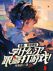 直播：反向带娃，学什么习？跟爹打游戏！